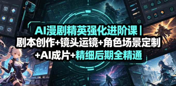 AI漫剧精英强化进阶课｜剧本创作+镜头运镜+角色场景定制+AI成片+精细后期全精通