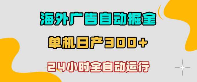 海外广告自动掘金，单台电脑日产300+，小白可操作，24小时全自动运行