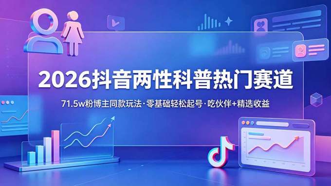 2026抖音两性科普热门赛道，71.5w粉博主同款玩法，零基础轻松起号，吃伙伴+精选收益
