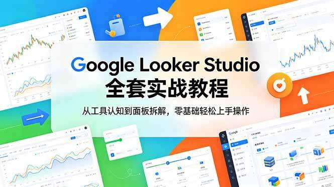 Google Looker Studio 全套实战教程，从工具认知到面板拆解，零基础轻松上手操作