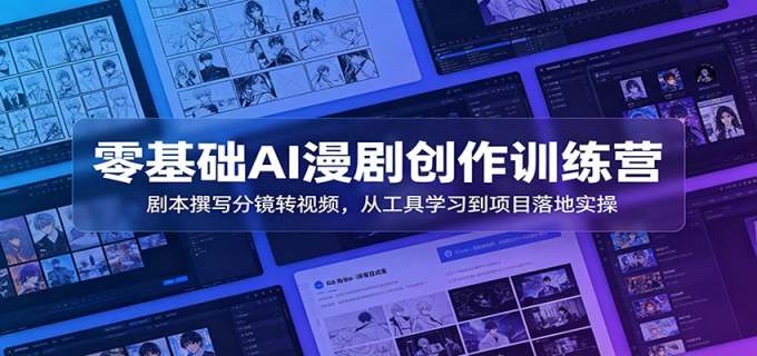 零基础AI漫剧创作训练营：剧本撰写分镜转视频，从工具学习到项目落地实操