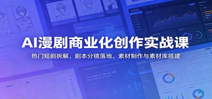 AI漫剧商业化创作实战课：热门短剧拆解，剧本分镜落地，素材制作与素材库搭建