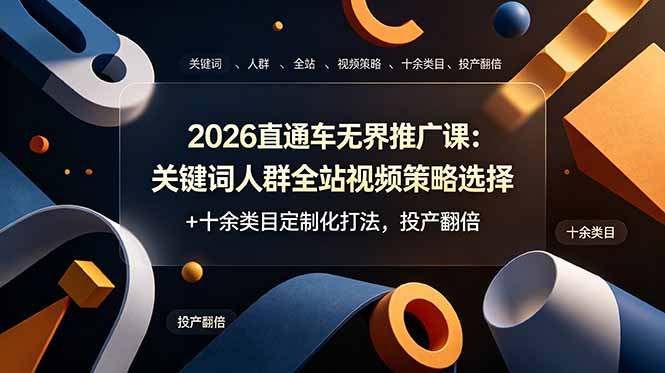 2026直通车无界推广课：关键词人群全站视频策略选择+十余类目定制化打法，投产翻倍