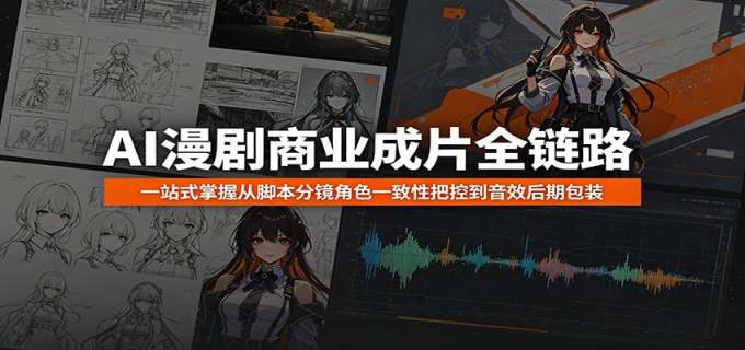 AI漫剧商业成片全链路:一站式掌握从脚本分镜角色一致性把控到音效后期包装