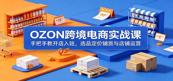 OZON跨境电商实战课:手把手教开店入驻,选品定价铺货与店铺运营