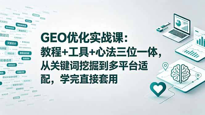 GEO优化实战课：教程+工具+心法三位一体，从关键词挖掘到多平台适配，学完直接套用
