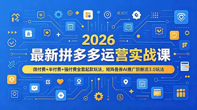 2026最新拼多多运营实战课，微付费+半付费+强付费全套起款玩法，矩阵叠券AI推广防断流3.0玩法