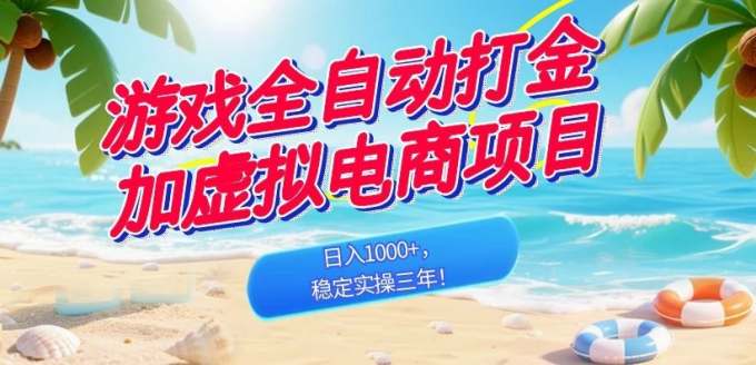 游戏全自动打金加虚拟电商项目，日入1000+，稳定实操三年！