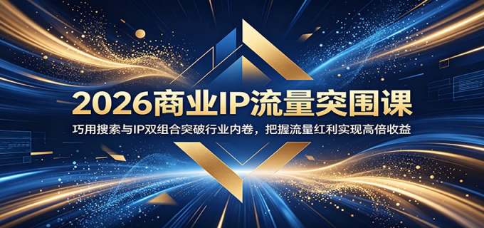 2026商业IP流量突围课:巧用搜索与IP双组合突破行业内卷,把握流量红利实现高倍收益