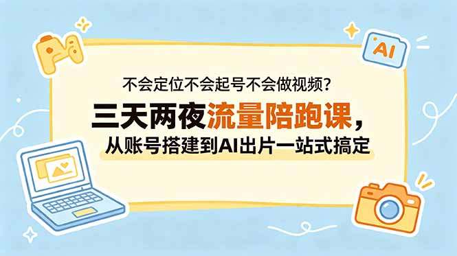 不会定位不会起号不会做视频?三天两夜流量陪跑课,从账号搭建到AI出片一站式搞定