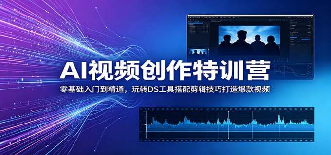 AI视频创作特训营：零基础入门到精通，玩转DS工具搭配剪辑技巧打造爆款视频