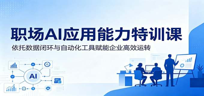 职场AI应用能力特训课:依托数据闭环与自动化工具赋能企业高效运转