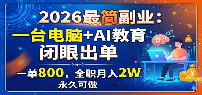 2026最简副业:一台电脑+AI教育,闭眼出单,一单800,全职月入2W,永久可做