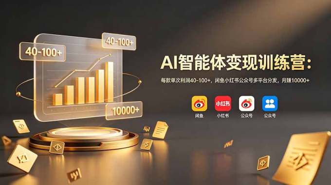 AI智能体变现训练营：每款单次利润40-100+，闲鱼小红书公众号多平台分发，月赚10000+