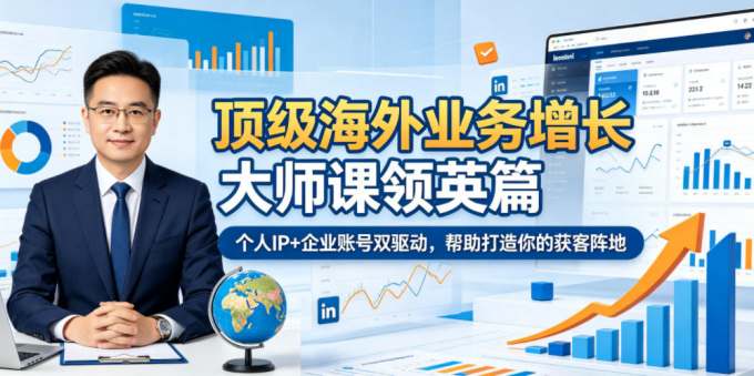 顶级海外业务增长大师课领英篇，个人IP+企业账号双驱动，帮助打造你的获客阵地