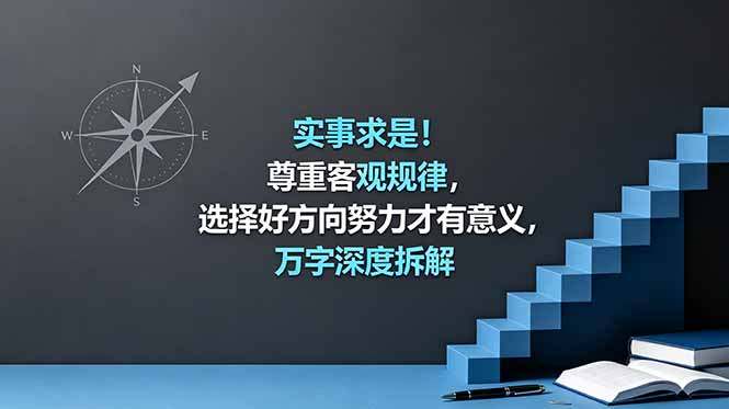 付费文章：实事求是！尊重客观规律，选择好方向努力才有意义，万字深度拆解