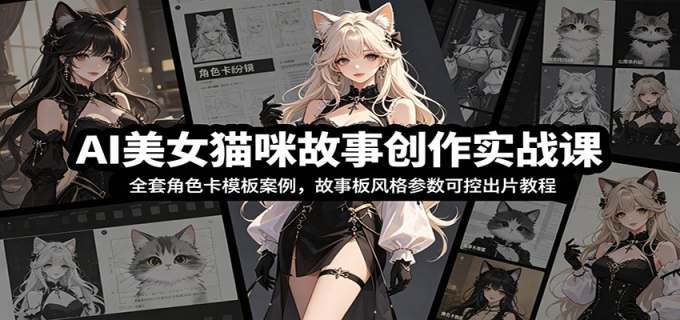 AI美女猫咪故事创作实战课：全套角色卡模板案例，故事板风格参数可控出片教程