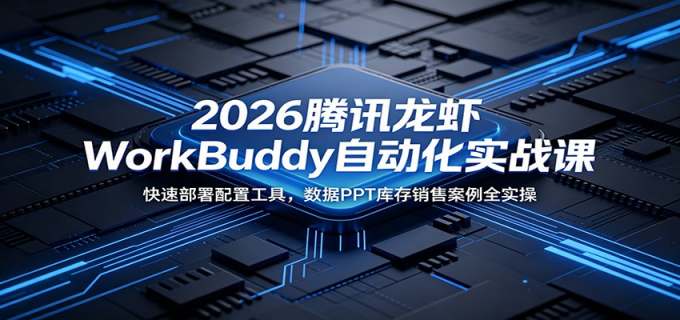 2026腾讯龙虾WorkBuddy自动化实战课：快速部署配置工具，数据PPT库存销售案例全实操