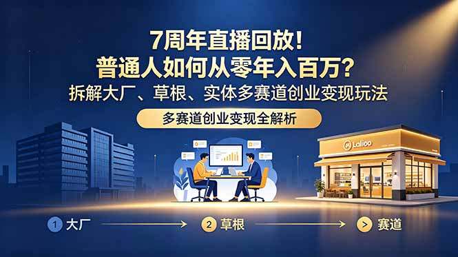 7周年直播回放!普通人如何从零年入百万?拆解大厂、草根、实体多赛道创业变现玩法