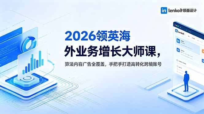 2026 领英海外业务增长大师课，算法内容广告全覆盖，手把手打造高转化跨境账号