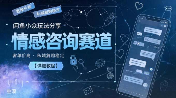 闲鱼小众玩法分享，情感咨询赛道，客单价高，私域复购稳定【详细教程】
