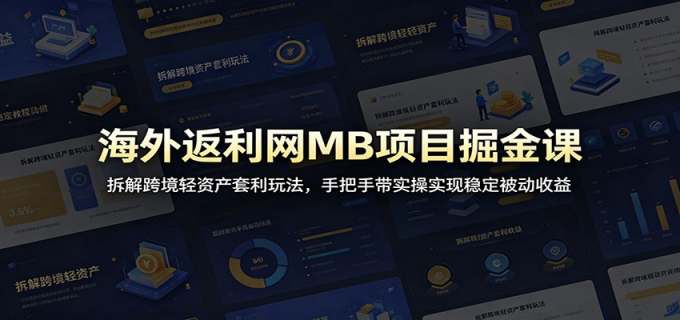 海外返利网MB项目掘金课：拆解跨境轻资产套利玩法，手把手带实操实现稳定被动收益