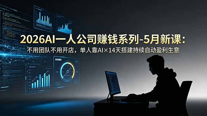 2026AI一人公司（OPC）赚钱系列-5月新课：不用团队不用开店，单人靠AI×14天搭建持续自动盈利生意