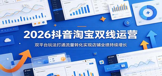2026抖音淘宝双线运营:双平台玩法打通流量转化实现店铺业绩持续增长