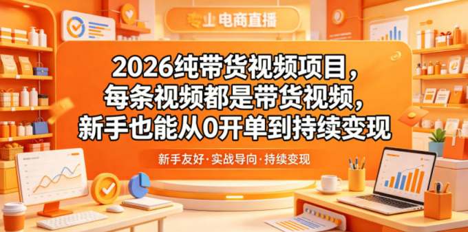 2026纯带货视频项目，每条视频都是带货视频，新手也能从0开单到持续变现