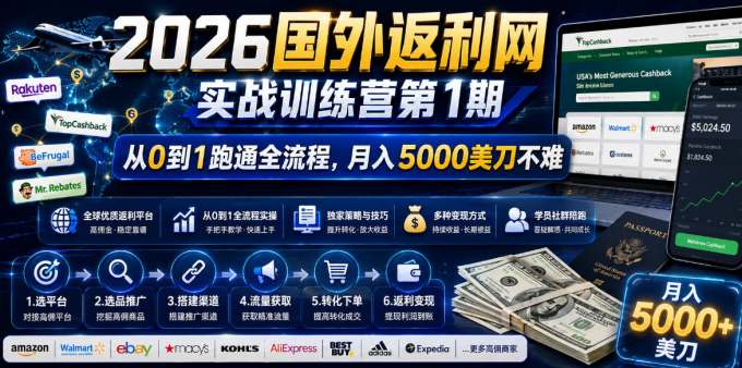 2026国外返利网实战变现营-第一期,从零拆解项目逻辑与流程,跑通完整变现链路,月入5000美金