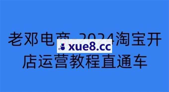 老邓电商《2024淘宝开店运营教程直通车》