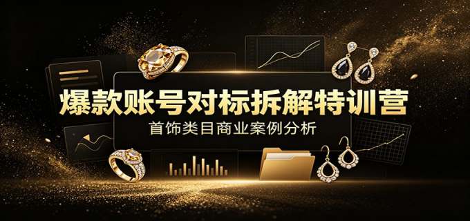 爆款账号对标拆解特训营:首饰类目商业案例分析,配套完整资料内容