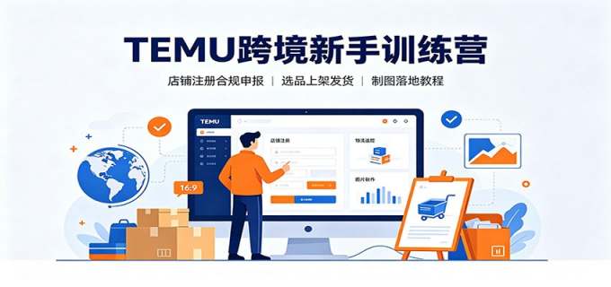 TEMU跨境新手训练营：店铺注册合规申报，选品上架发货制图落地教程