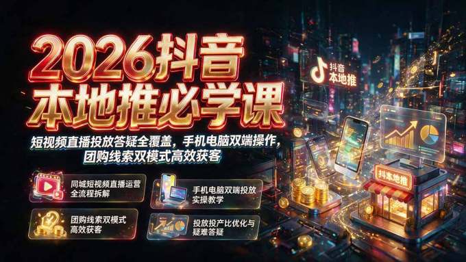 2026抖音本地推必学课|短视频直播投放答疑全覆盖,手机电脑双端操作,团购线索双模式高效获客