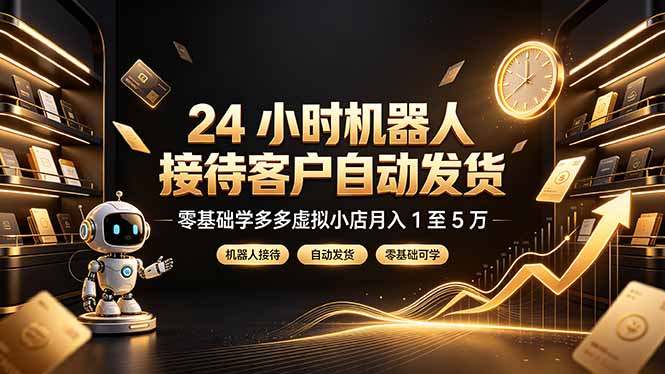24 小时机器人接待客户自动发货,零基础学多多虚拟小店月入 1 至 5 万