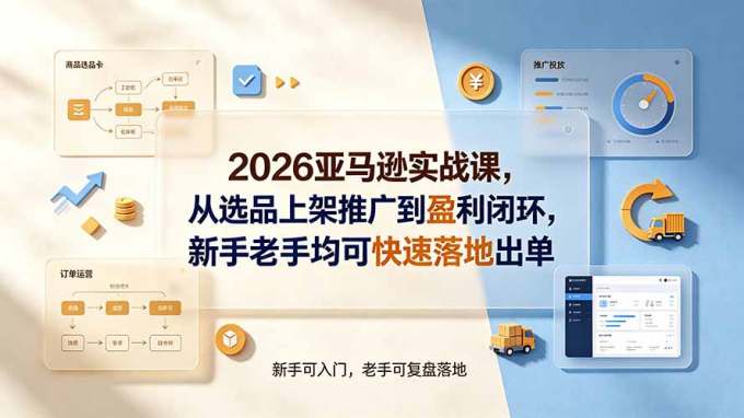 2026亚马逊实战课,从选品上架推广到盈利闭环,新手老手均可快速落地出单