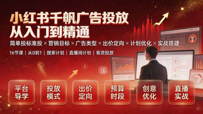 小红书千帆广告投放从入门到精通:简单投标准投×营销目标×广告类型×出价定向×计划优化×实战搭建