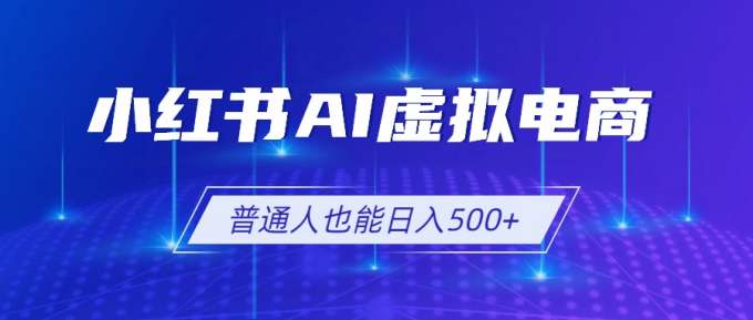 小红书AI虚拟电商2.0，AI软件+SEO技术，单店日入500+，可多店铺矩阵放大