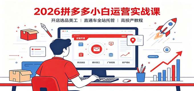 2026拼多多小白运营实战课：开店选品美工，直通车全站托管高投产教程