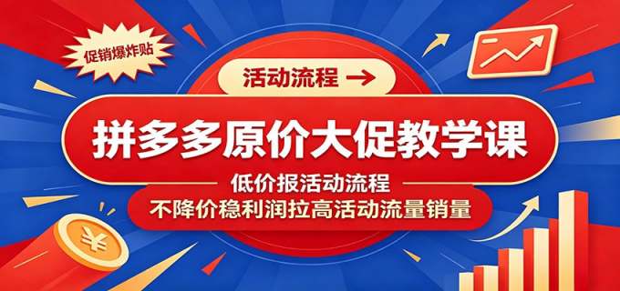 拼多多原价大促教学课：低价报活动流程，不降价稳利润拉高活动流量销量