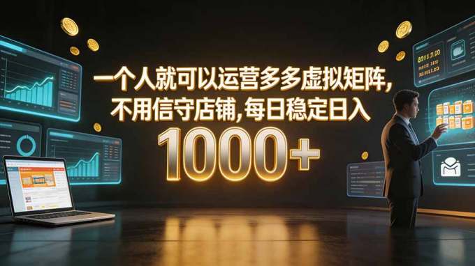 一个人就可以运营多多虚拟矩阵,不用值守店铺,每日稳定日入 1000+