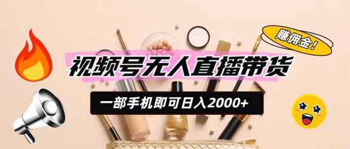 视频号无人直播带货，一部手机即可日入2000+，躺赚商家CPS佣金