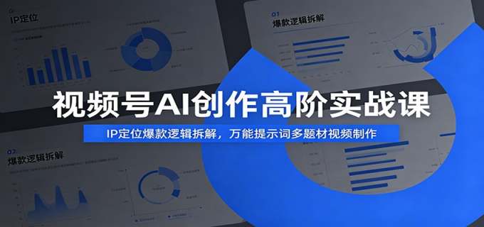 视频号AI创作高阶实战课：IP定位爆款逻辑拆解，万能提示词多题材视频制作