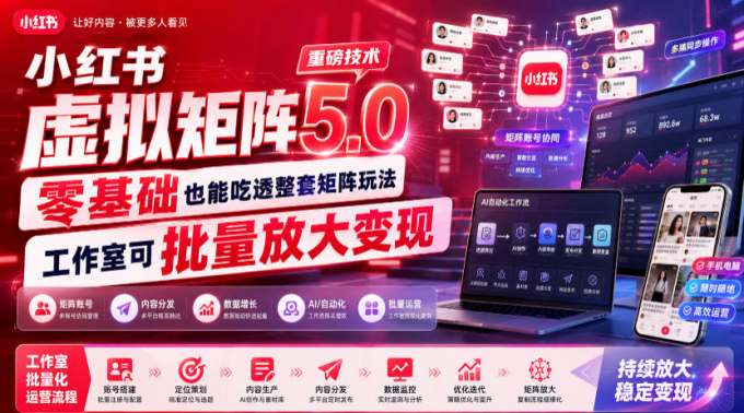小红书虚拟矩阵5.0重磅技术,零基础也能吃透整套矩阵玩法,工作室可批量放大变现