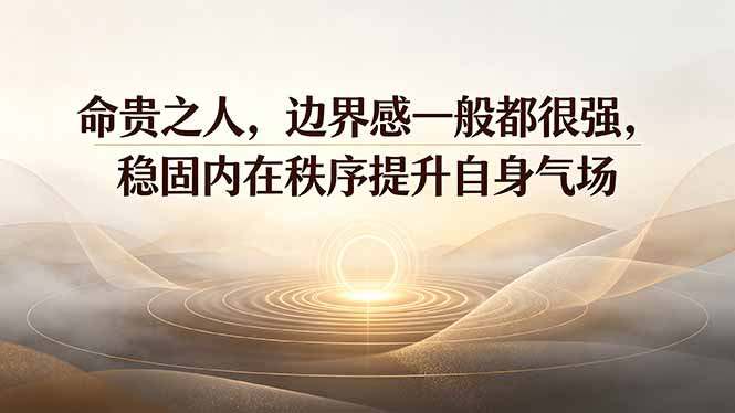 付费文章:命贵之人,边界感一般都很强,稳固内在秩序提升自身气场