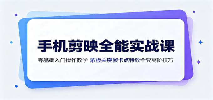 手机剪映全能实战课:零基础入门操作教学,蒙版关键帧卡点特效全套高阶技巧