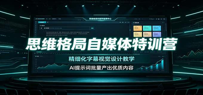 思维格局自媒体特训营:精细化字幕视觉设计教学,AI提示词批量产出优质内容