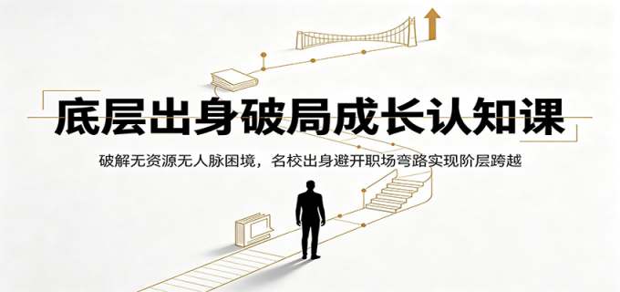 底层出身破局成长认知课:破解无资源无人脉困境,名校出身避开职场弯路实现阶层跨越