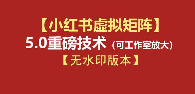 76节小红书虚拟矩阵5.0-无水印版本:AI原创虚拟品+4带1自动化AI发笔记+测款怼款双模式(可工作室放大)