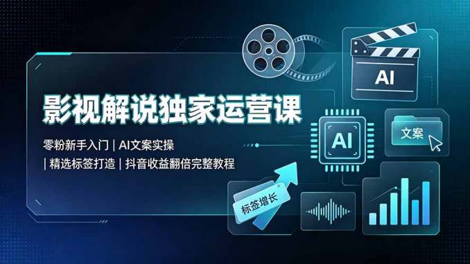 影视解说独家运营课&amp;#9642;零粉新手入门｜AI文案实操｜精选标签打造｜抖音收益翻倍完整教程
